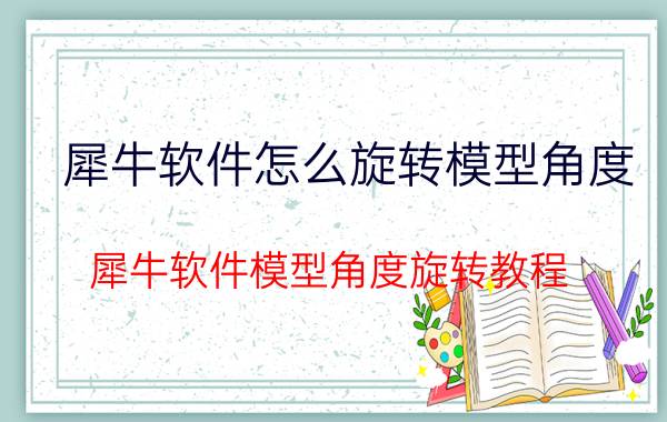 犀牛软件怎么旋转模型角度 犀牛软件模型角度旋转教程